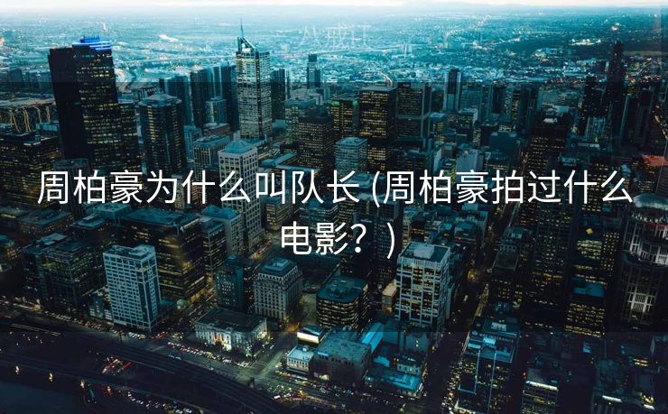 周柏豪为什么叫队长 (周柏豪拍过什么电影？)