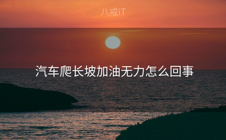  汽车爬长坡加油无力怎么回事