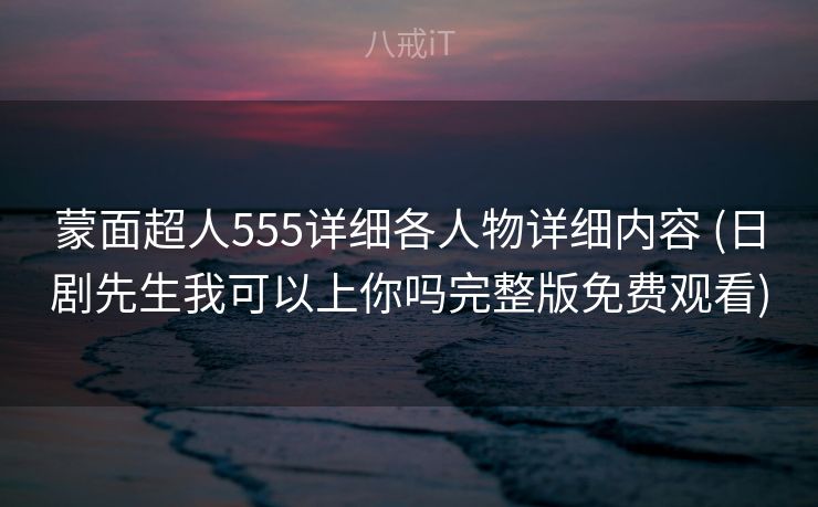 蒙面超人555详细各人物详细内容 (日剧先生我可以上你吗完整版免费观看)