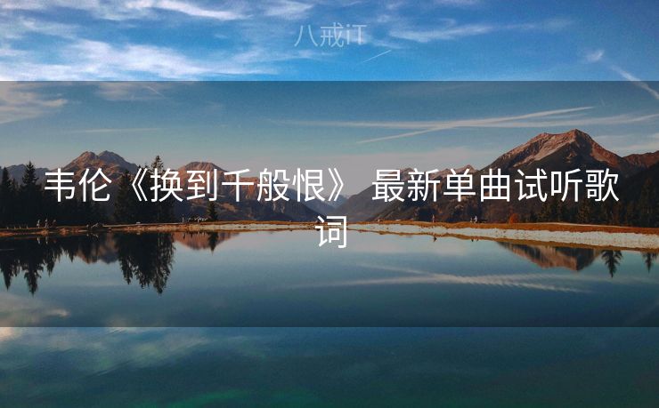 韦伦《换到千般恨》 最新单曲试听歌词