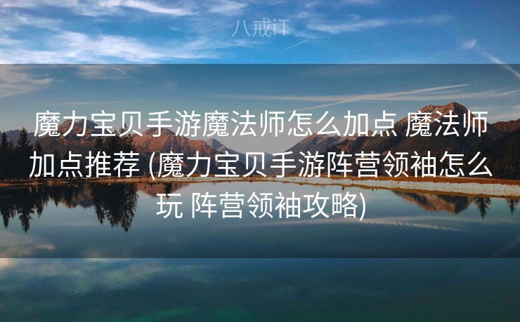 魔力宝贝手游魔法师怎么加点 魔法师加点推荐 (魔力宝贝手游阵营领袖怎么玩 阵营领袖攻略)