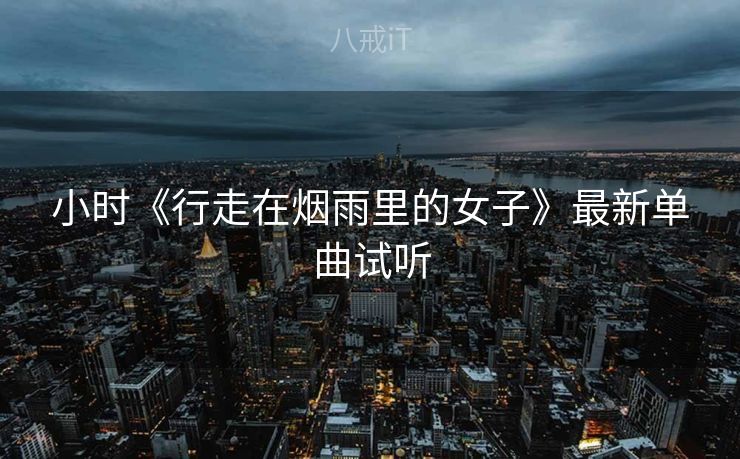 小时《行走在烟雨里的女子》最新单曲试听