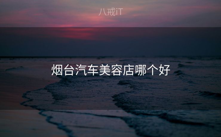 烟台汽车美容店哪个好