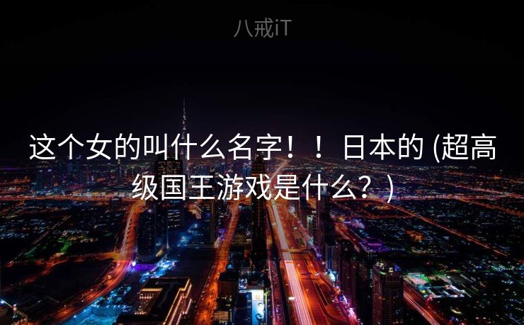 这个女的叫什么名字！！日本的 (超高级国王游戏是什么？)