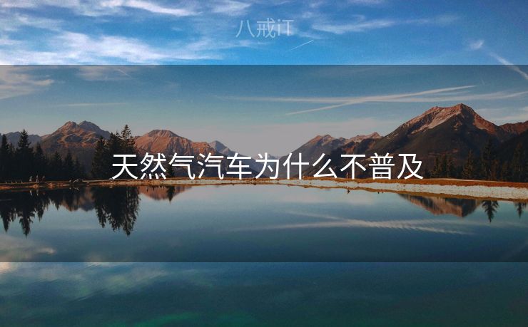 天然气汽车为什么不普及 天然气汽车为什么不普及
