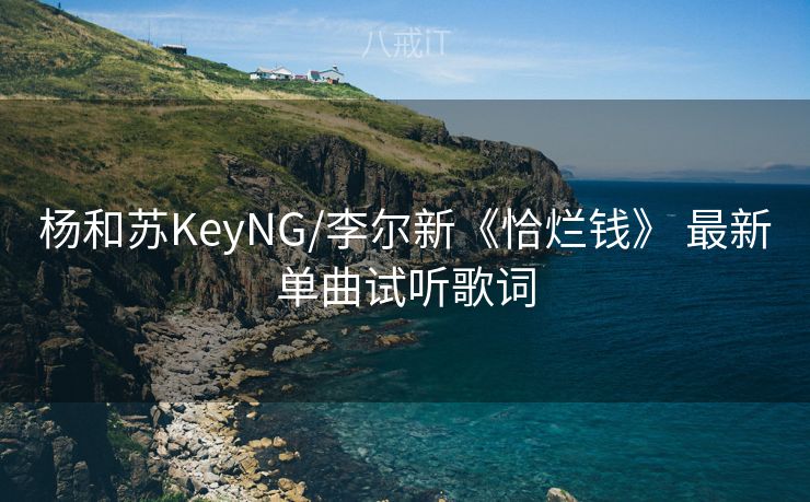 杨和苏KeyNG/李尔新《恰烂钱》 最新单曲试听歌词 杨和苏KeyNG/李尔新《恰烂钱》 最新单曲试听歌词