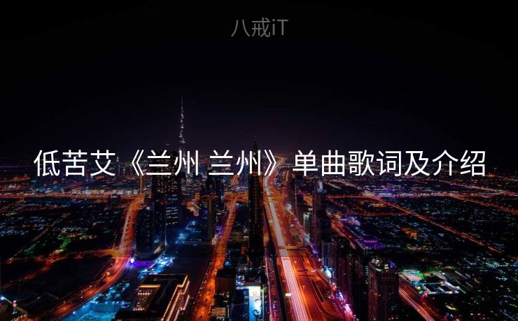 低苦艾《兰州 兰州》单曲歌词及介绍