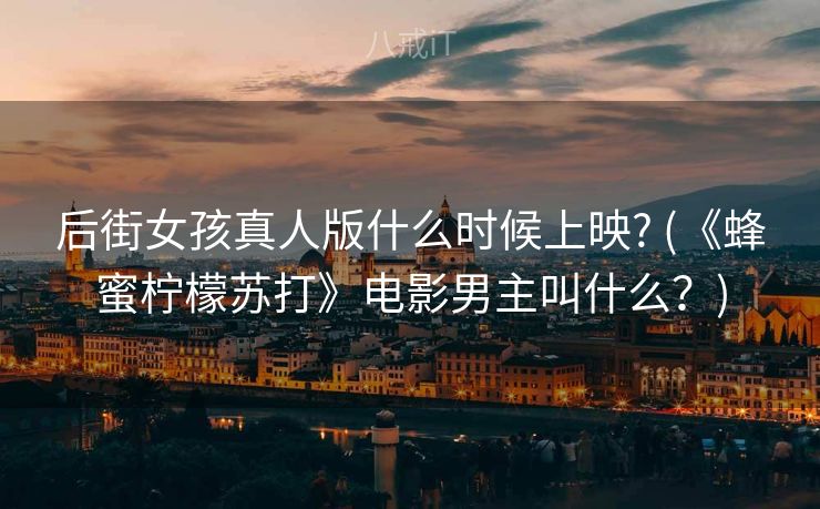 后街女孩真人版什么时候上映? (《蜂蜜柠檬苏打》电影男主叫什么？)