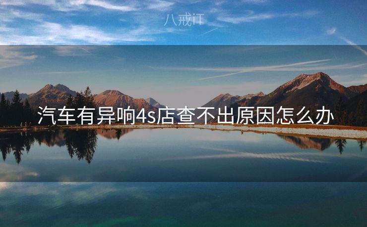  汽车有异响4s店查不出原因怎么办