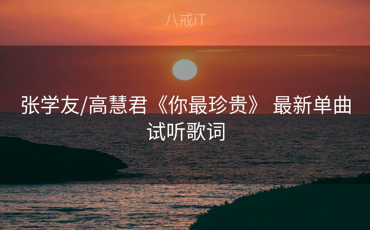 张学友/高慧君《你最珍贵》 最新单曲试听歌词