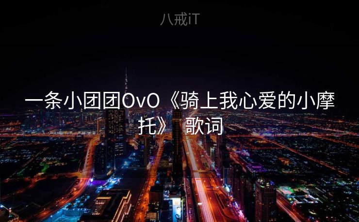 一条小团团OvO《骑上我心爱的小摩托》  歌词