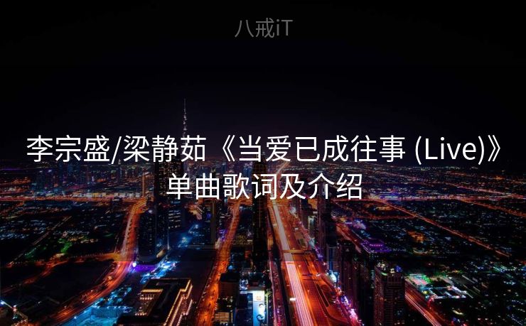 李宗盛/梁静茹《当爱已成往事 (Live)》单曲歌词及介绍