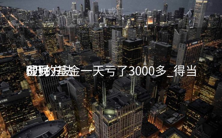 6万的基金一天亏了3000多_得当
贫民
理财方法