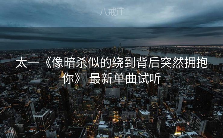 太一《像暗杀似的绕到背后突然拥抱你》 最新单曲试听