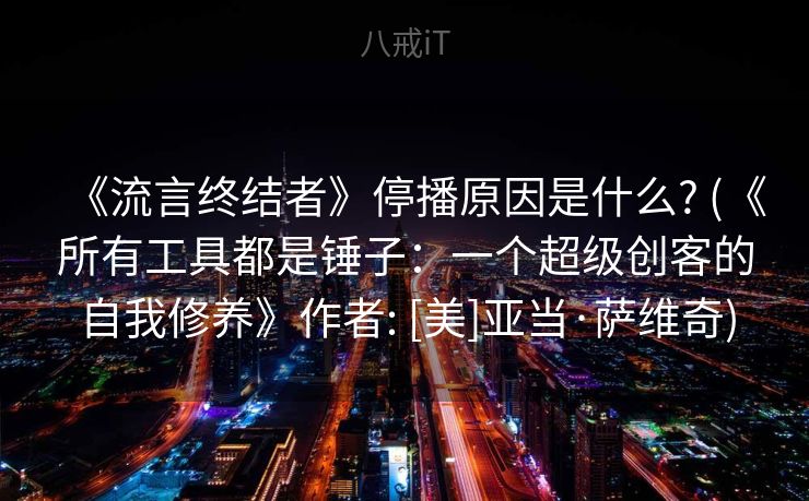 《流言终结者》停播原因是什么? (《所有工具都是锤子：一个超级创客的自我修养》作者: [美]亚当·萨维奇)