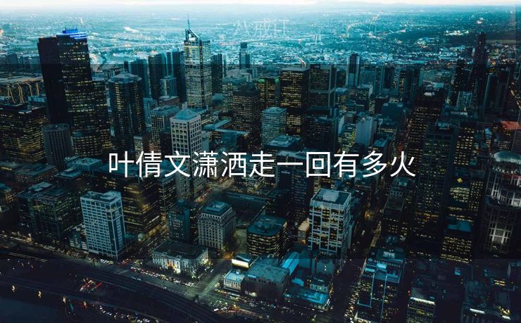 叶倩文潇洒走一回有多火 叶倩文潇洒走一回有多火