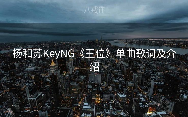 杨和苏KeyNG《王位》单曲歌词及介绍