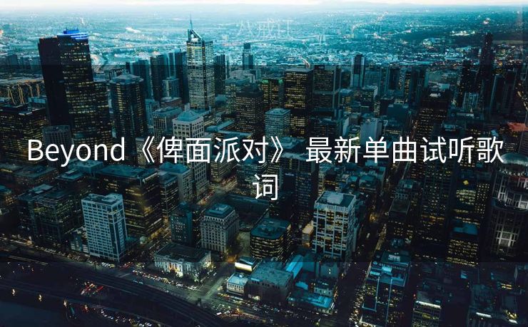 Beyond《俾面派对》 最新单曲试听歌词