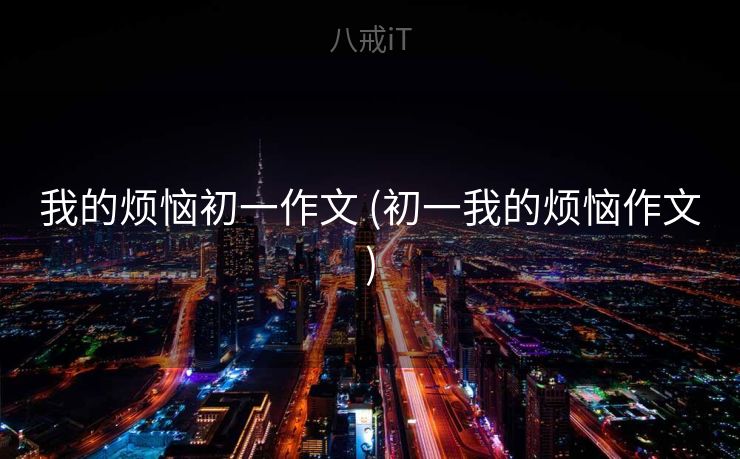 我的烦恼初一作文 (初一我的烦恼作文)