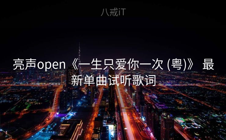 亮声open《一生只爱你一次 (粤)》 最新单曲试听歌词