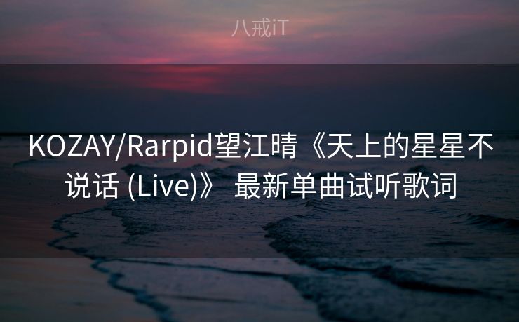 KOZAY/Rarpid望江晴《天上的星星不说话 (Live)》 最新单曲试听歌词