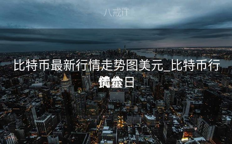 比特币最新行情走势图美元_比特币行情本日
代价
美金