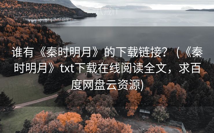 谁有《秦时明月》的下载链接？ (《秦时明月》txt下载在线阅读全文，求百度网盘云资源)