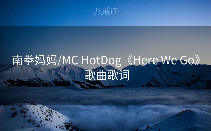 南拳妈妈/MC HotDog《Here We Go》 歌曲歌词
