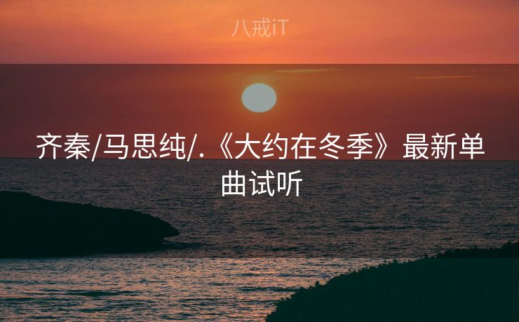 齐秦/马思纯/.《大约在冬季》最新单曲试听 齐秦/马思纯/.《大约在冬季》最新单曲试听