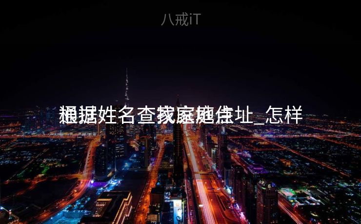 通过姓名查找家庭住址_怎样
根据姓名查家庭地点
通过姓名查找家庭住址_怎样
根据姓名查家庭地点