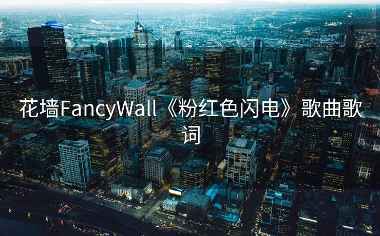花墙FancyWall《粉红色闪电》歌曲歌词