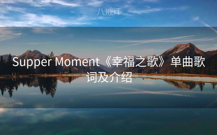 Supper Moment《幸福之歌》单曲歌词及介绍 Supper Moment《幸福之歌》单曲歌词及介绍