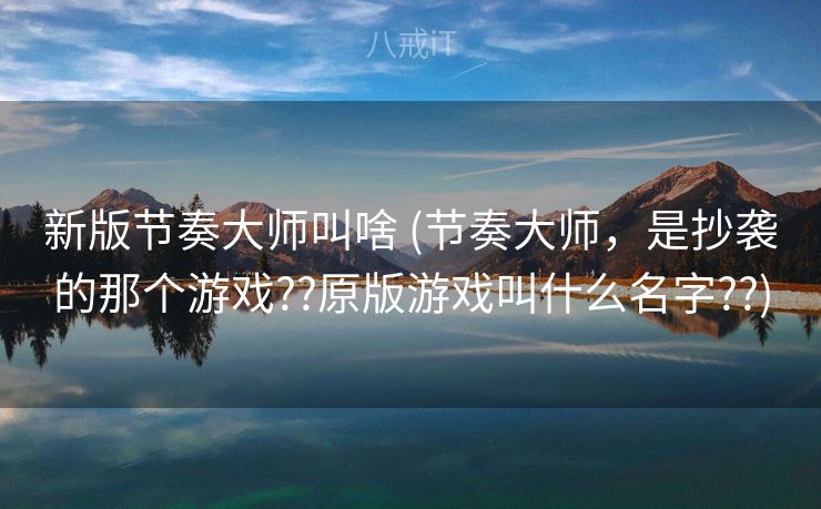 新版节奏大师叫啥 (节奏大师,是抄袭的那个游戏??原版游戏叫什么名字??) 新版节奏大师叫啥 (节奏大师,是抄袭的那个游戏??原版游戏叫什么名字??)