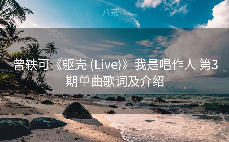 曾轶可《躯壳 (Live)》我是唱作人 第3期单曲歌词及介绍 曾轶可《躯壳 (Live)》我是唱作人 第3期单曲歌词及介绍