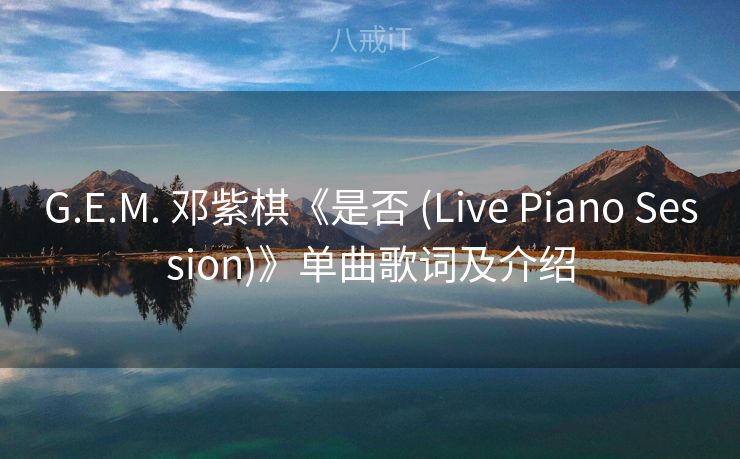 G.E.M. 邓紫棋《是否 (Live Piano Session)》单曲歌词及介绍 G.E.M. 邓紫棋《是否 (Live Piano Session)》单曲歌词及介绍