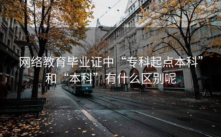 网络教育毕业证中“专科起点本科”和“本科”有什么区别呢