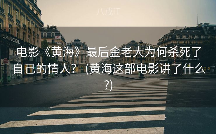 电影《黄海》最后金老大为何杀死了自己的情人？ (黄海这部电影讲了什么?)