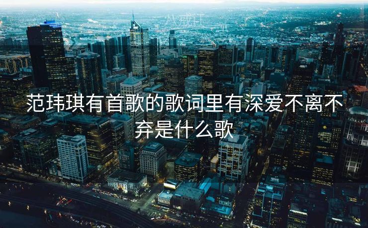 范玮琪有首歌的歌词里有深爱不离不弃是什么歌