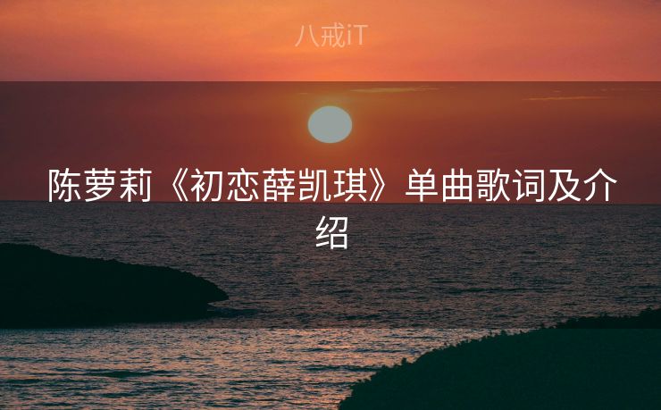 陈萝莉《初恋薛凯琪》单曲歌词及介绍