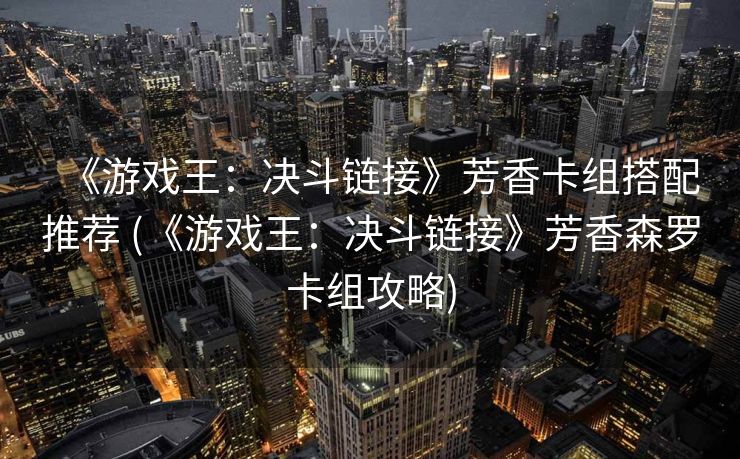 《游戏王:决斗链接》芳香卡组搭配推荐 (《游戏王:决斗链接》芳香森罗卡组攻略) 《游戏王:决斗链接》芳香卡组搭配推荐 (《游戏王:决斗链接》芳香森罗卡组攻略)
