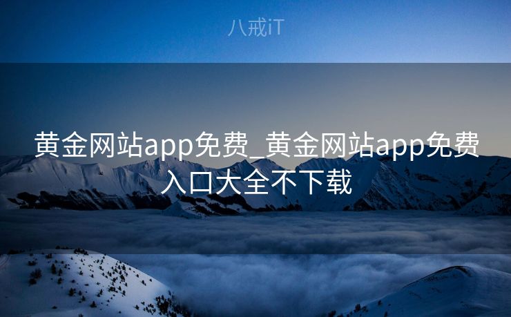 黄金网站app免费_黄金网站app免费入口大全不下载 黄金网站app免费_黄金网站app免费入口大全不下载