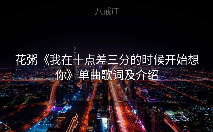 花粥《我在十点差三分的时候开始想你》单曲歌词及介绍