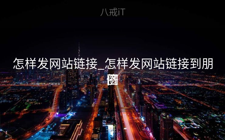 怎样发网站链接_怎样发网站链接到朋侪
圈
