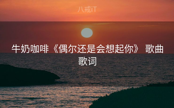 牛奶咖啡《偶尔还是会想起你》 歌曲歌词