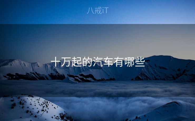 十万起的汽车有哪些 十万起的汽车有哪些