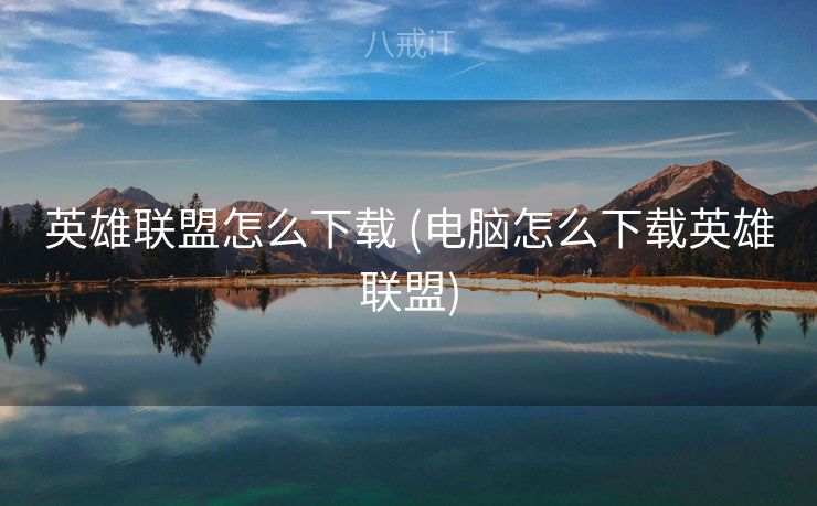 英雄联盟怎么下载 (电脑怎么下载英雄联盟)