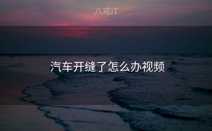 汽车开缝了怎么办视频 汽车开缝了怎么办视频