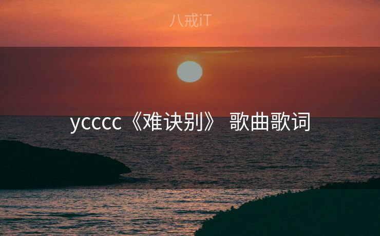 ycccc《难诀别》 歌曲歌词