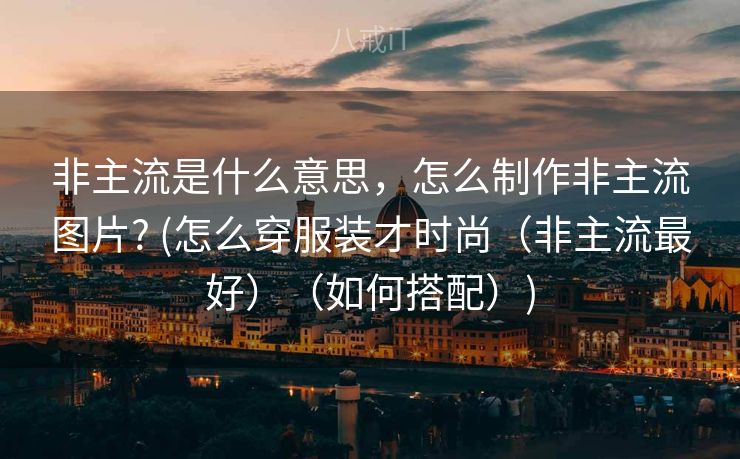 非主流是什么意思,怎么制作非主流图片? (怎么穿服装才时尚(非主流最好)(如何搭配)) 非主流是什么意思,怎么制作非主流图片? (怎么穿服装才时尚(非主流最好)(如何搭配))