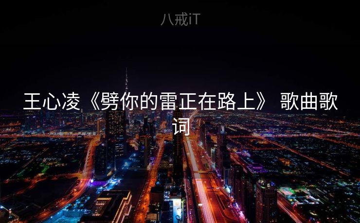 王心凌《劈你的雷正在路上》 歌曲歌词 王心凌《劈你的雷正在路上》 歌曲歌词